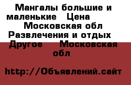 Мангалы большие и маленькие › Цена ­ 2 000 - Московская обл. Развлечения и отдых » Другое   . Московская обл.